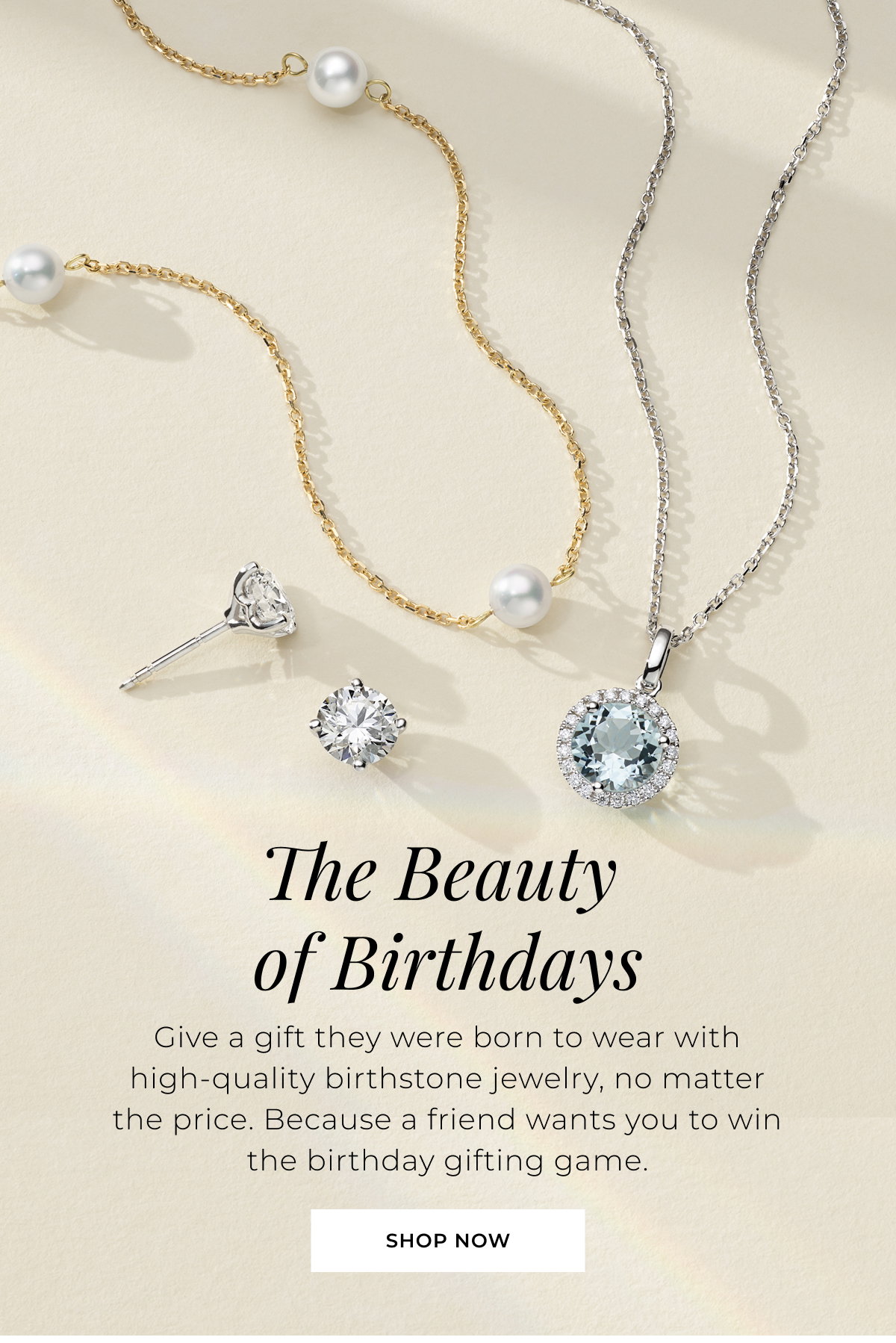 The Beauty of Birthdays - Give a gift they were born to wear with high-quality birthstone jewelry, no matter the price. Because a friend wants you to win the birthday gifting game. Shop Now >