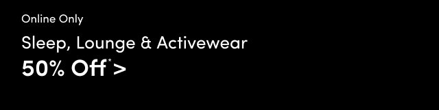 Online Only | Sleep, Lounge & Activewear 50% Off* >