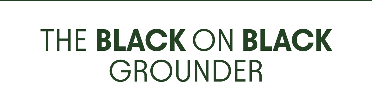 The Black On Black Grounder