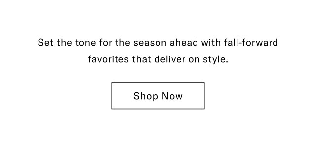 Set the tone for the season ahead with fall-forward favorites that deliver on style.                                            Shop now  