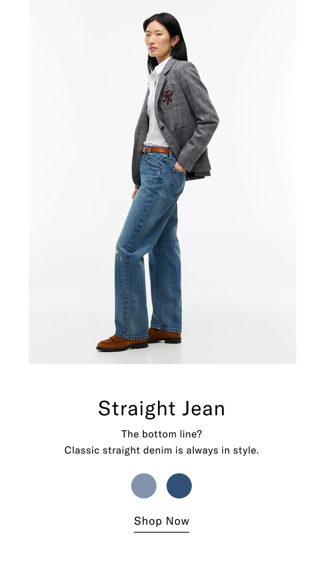 Straight Jean The bottom line? Classic straight denim is always in style. Shop Now  