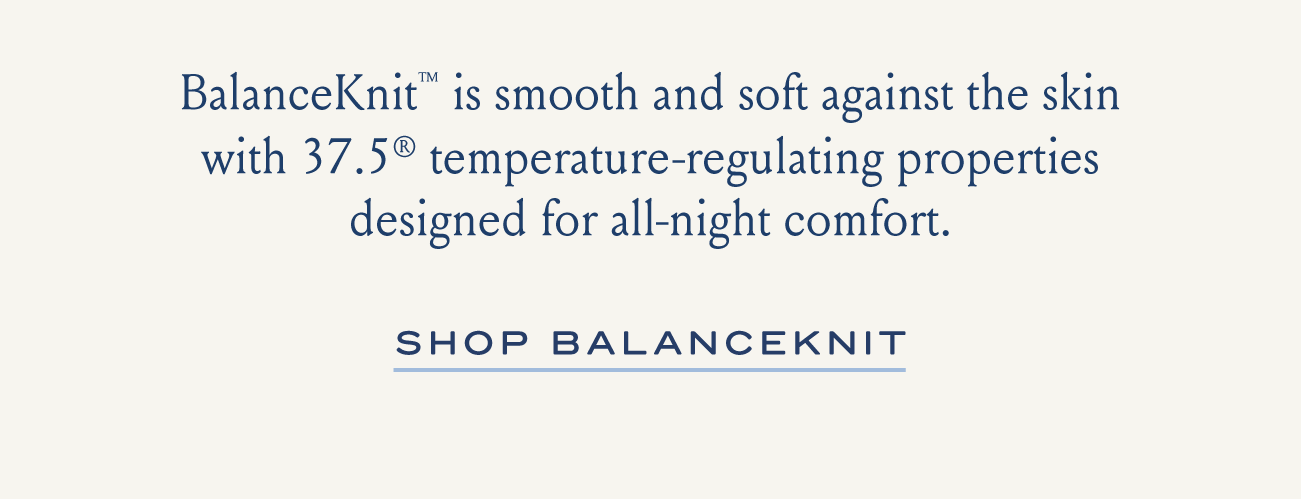 BalanceKnit™ is smooth and soft against the skin with 37.5® temperature-regulating properties designed for all-night comfort. | SHOP BALANCEKNIT