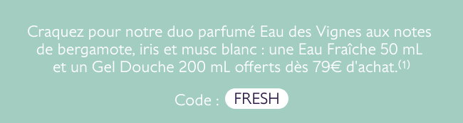 Direction le jardin d'été au cœur des vignes, entre bergamote, iris et musc blanc. Craquez pour notre duo Eau des Vignes : une Eau Fraîche et un Gel Douche offerts dès 79€ d'achat.(1)