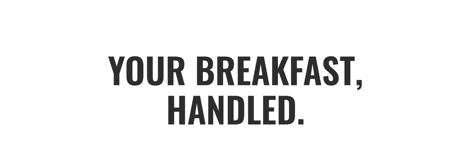 Your breakfast, handled.