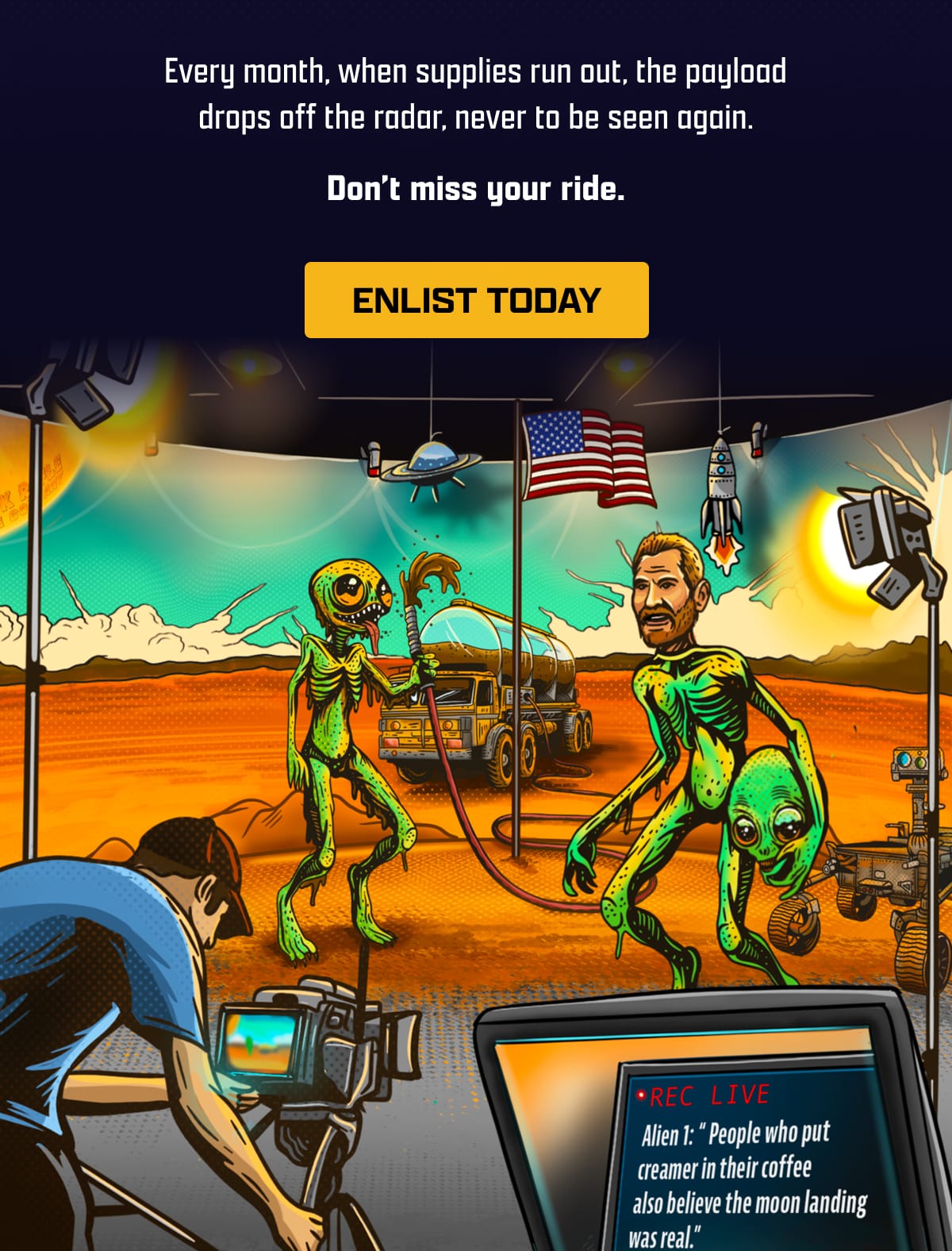 Every month, when supplies run out, the payload drops off the radar, never to be seen again. | Don't miss your ride. | [ ENLIST TODAY ]