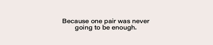 Because one pair was never enough