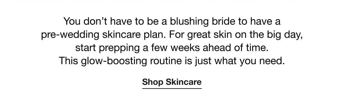 You don't have to be a blushing bride to have a pre-wedding skincare plan. For great skin on the big day, start prepping a few weeks ahead of time. This glow-boosting routine is just what you need. | Shop Skincare