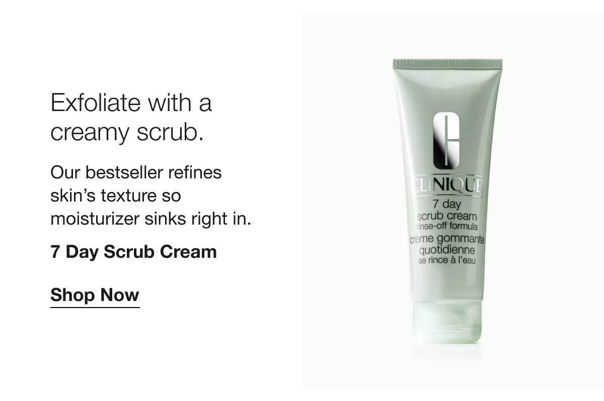 Exfoliate with a creamy scrub. | Our bestseller refines skin's texture so moisturizer sinks right in. | 7 Day Scrub Cream | Shop Now