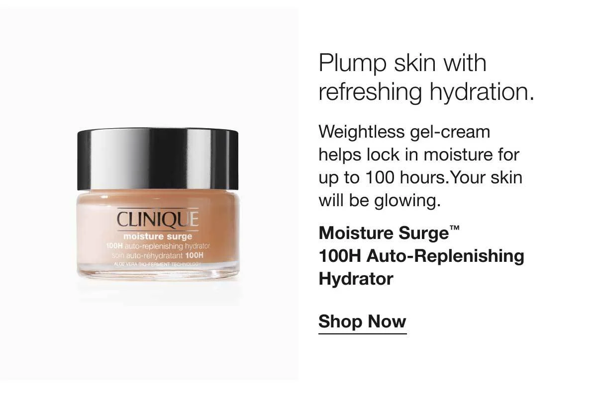 Plump skin with refreshing hydration. | Weightless gel-cream helps lock in moisture for up to 100 hours.Your skin will be glowing. | Moisture Surge™ 100H Auto-Replenishing Hydrator | Shop Now