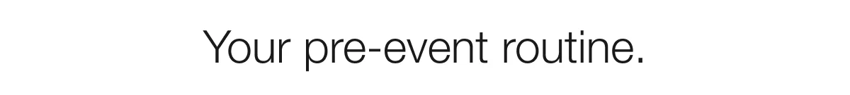 Your pre-event routine.