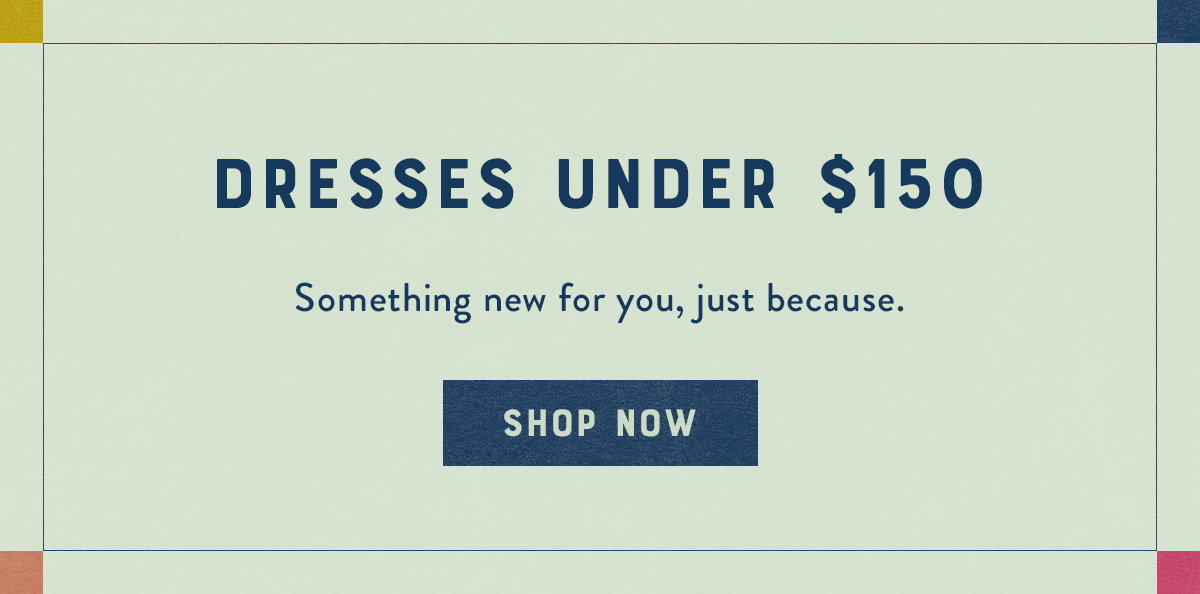 Dresses Under $150 Shop Now