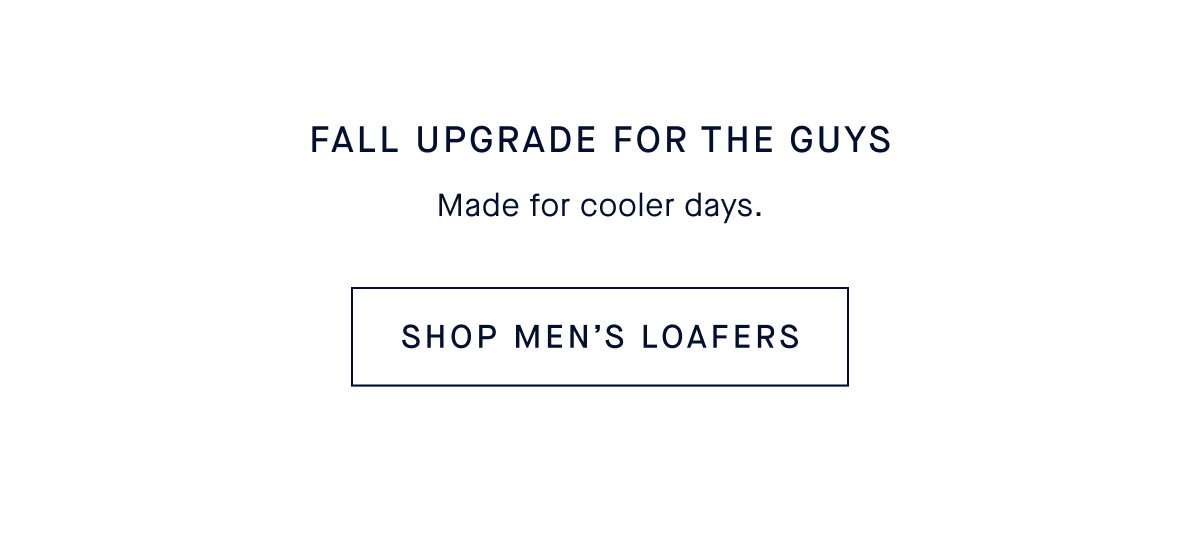 Fall upgrade for the guys. Made for cooler days. CTA: SHOP MEN’S LOAFERS