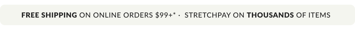 Free Shipping on Online Orders $99 or more.* Up to 6x StretchPay on thousands of items.