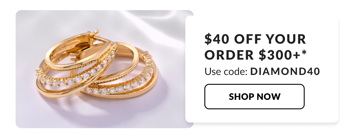 $40 off your order $300 or more* Use code: DIAMOND40