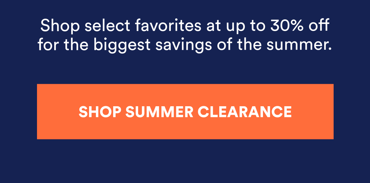 Shop select favorites at up to 30% off for the biggest savings of the summer. Shop summer clearance