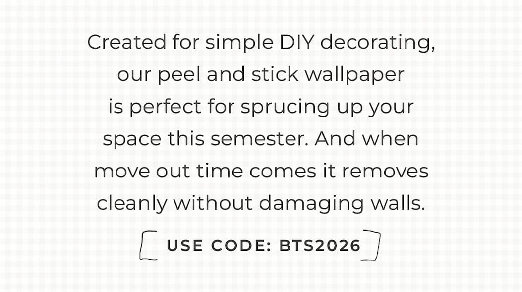 Text box with "Created for simple DIY decorating, our peel and stick wallpaper is perfect for sprucing up your space this semester. And when move out time comes it removes cleanly without damaging walls."