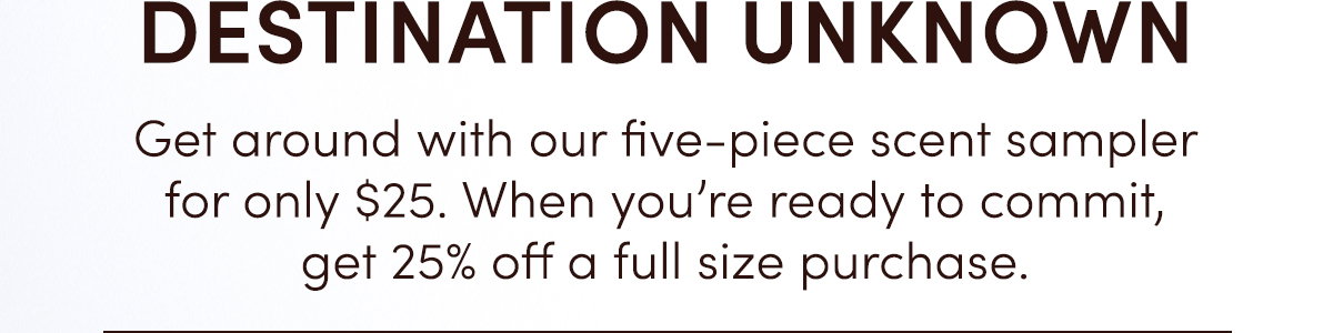 Destination Unknown | Get around with our five-piece scent sampler for only $25.