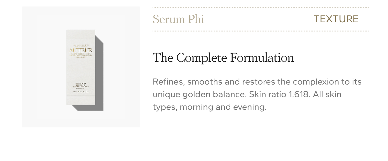 Serum Phi, texture. The Complete Formulation. Peptides, smoothing agents and actives restore the complexion to its unique golden balance. All skin types, morning and evening. $415.