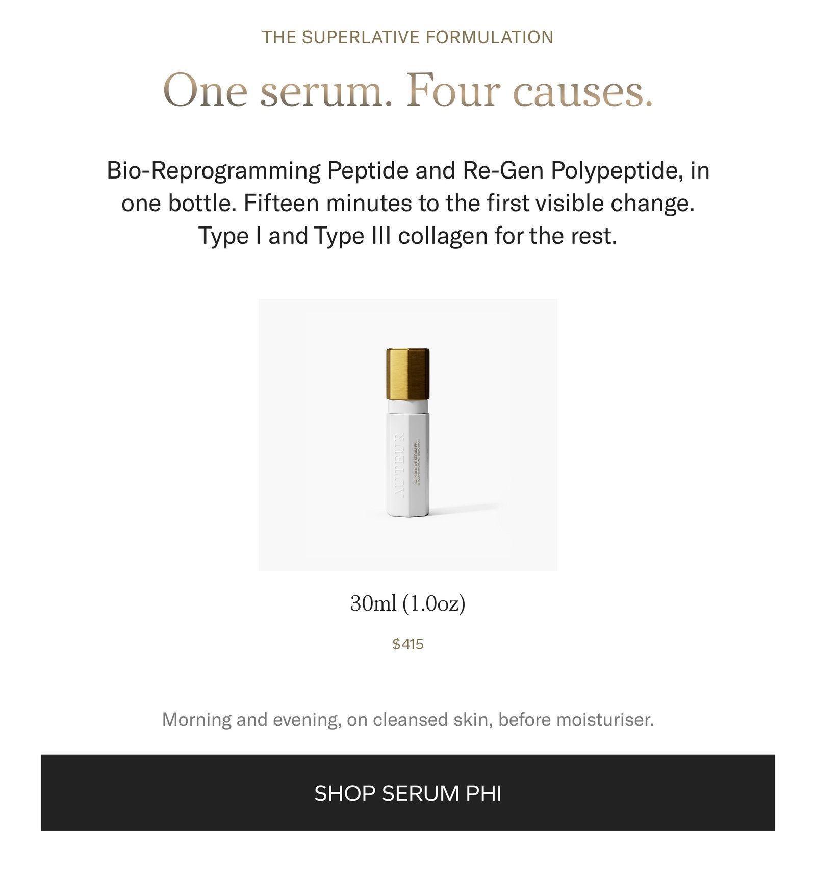 The superlative formulation. One serum. Four causes. Bio-Reprogramming Peptide and Re-Gen Polypeptide in one bottle. Fifteen minutes to the first visible change. Type I and Type III collagen for the rest. 30ml, $415. Morning and evening, on cleansed skin, before moisturiser. Shop Serum Phi.