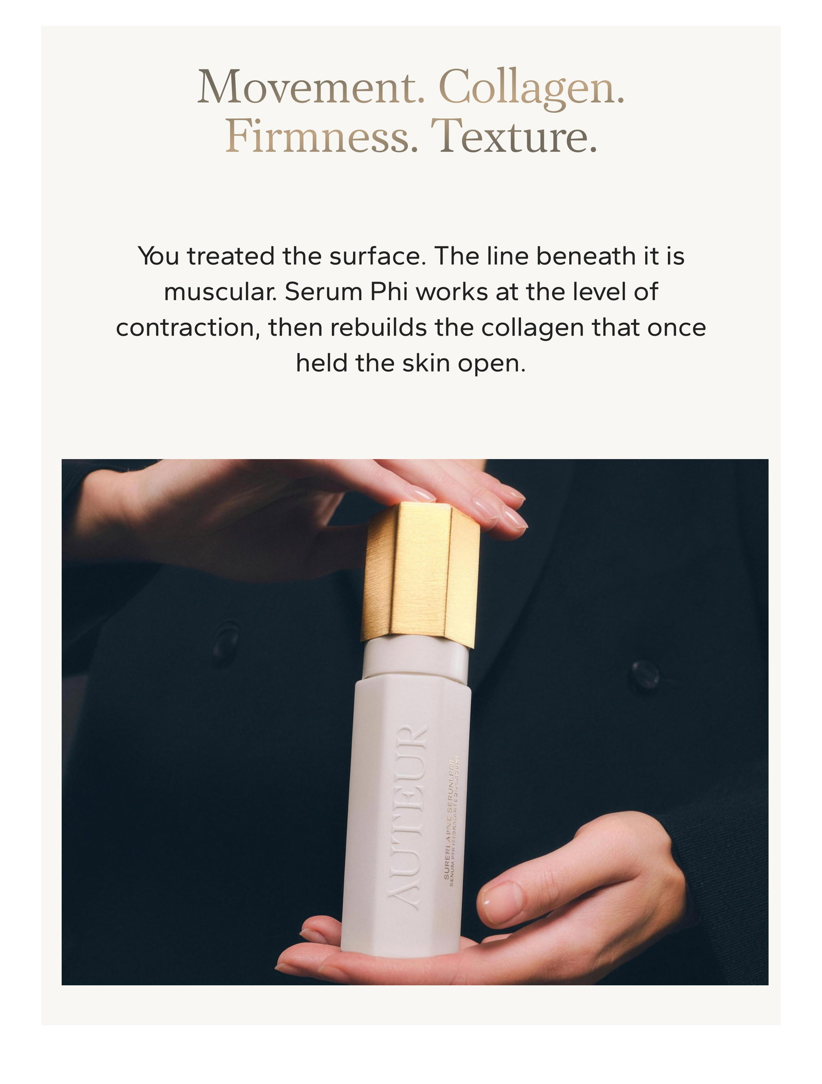 Movement. Collagen. Firmness. Texture. You treated the surface. The line beneath it is muscular. Serum Phi works at the level of contraction, then rebuilds the collagen that once held the skin open.