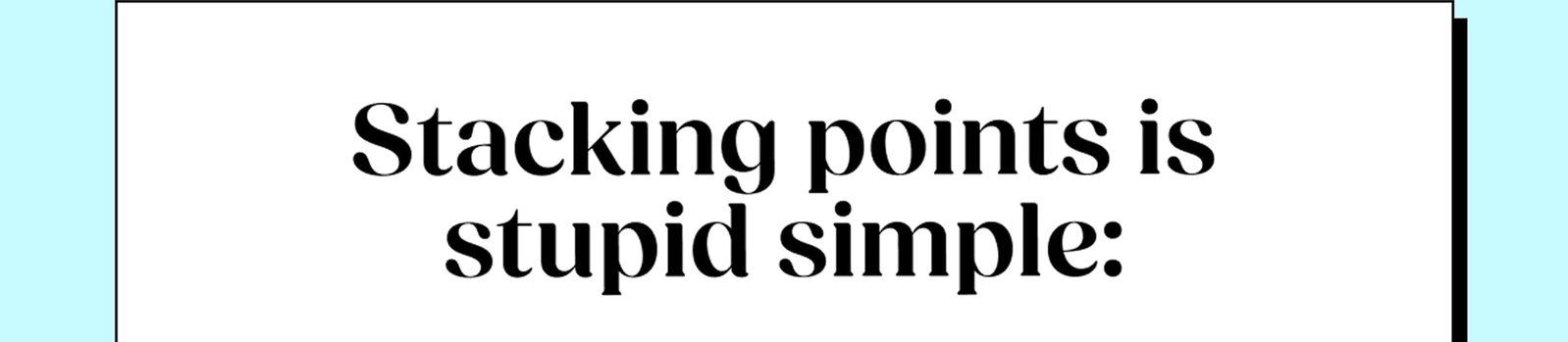 Stacking points is stupid simple: