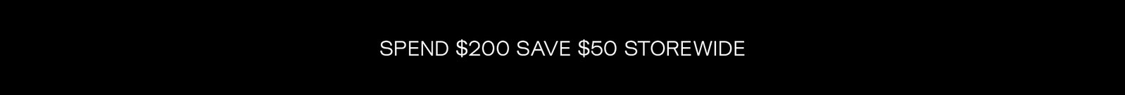 Spend $200 Save $50 Storewide