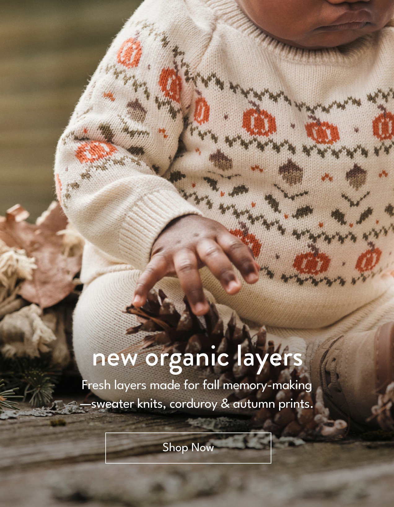 new organic layers | Fresh layers made for fall memory-making —sweater knits, corduroy & autumn prints. | Shop Now