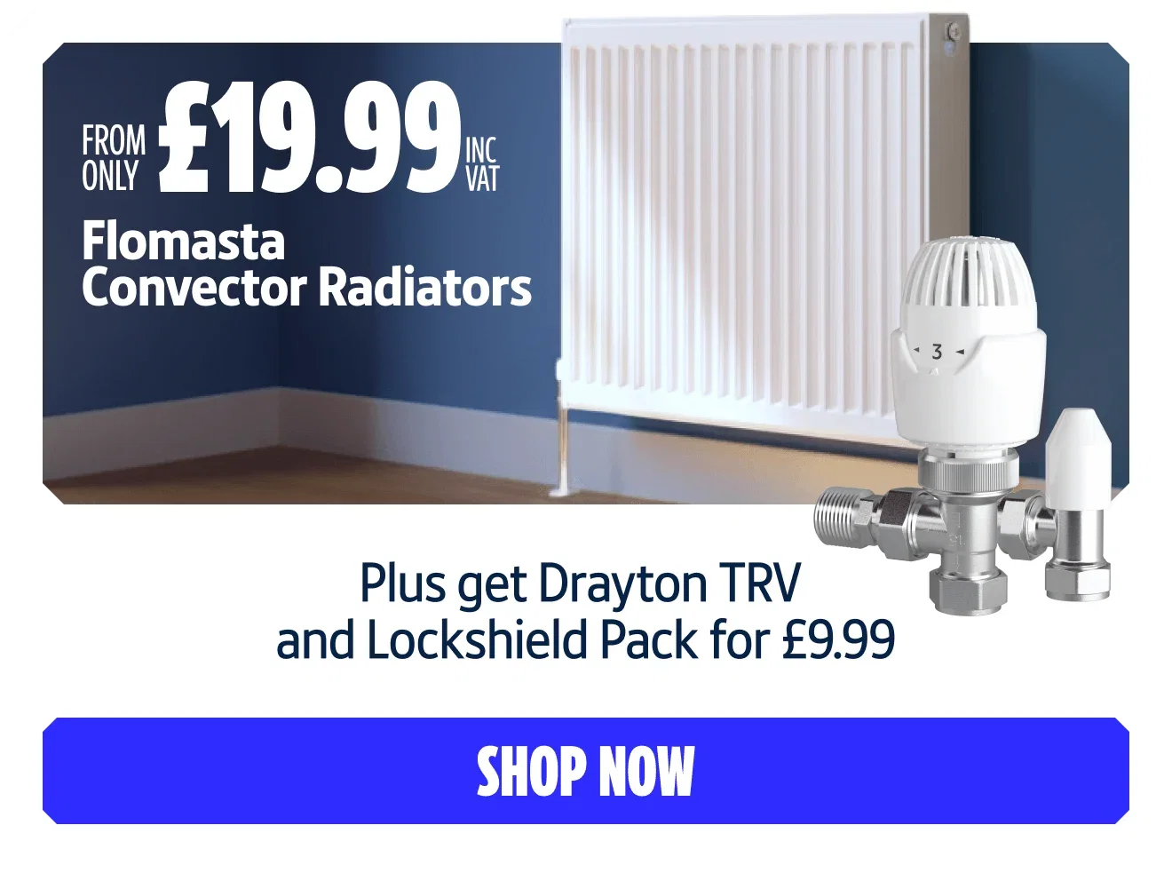 From Only £19.99 inc VAT Flomasta Convector Radiators. Plus Get Drayton TRV and Lockshield Pack For £9.99. Shop now.