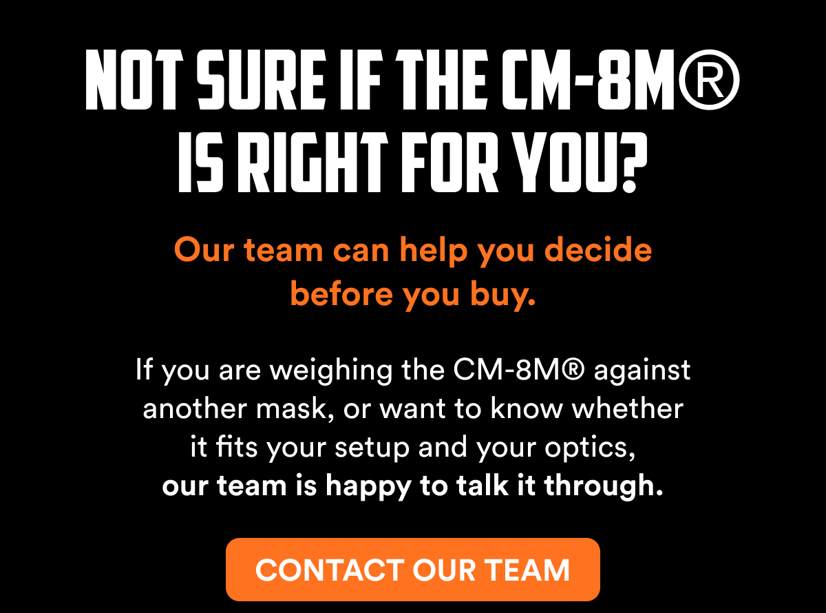 Is right for you? Our team can help you decide before you buy. If you are weighing the CM-8M® against another mask, or want to know whether it fits…