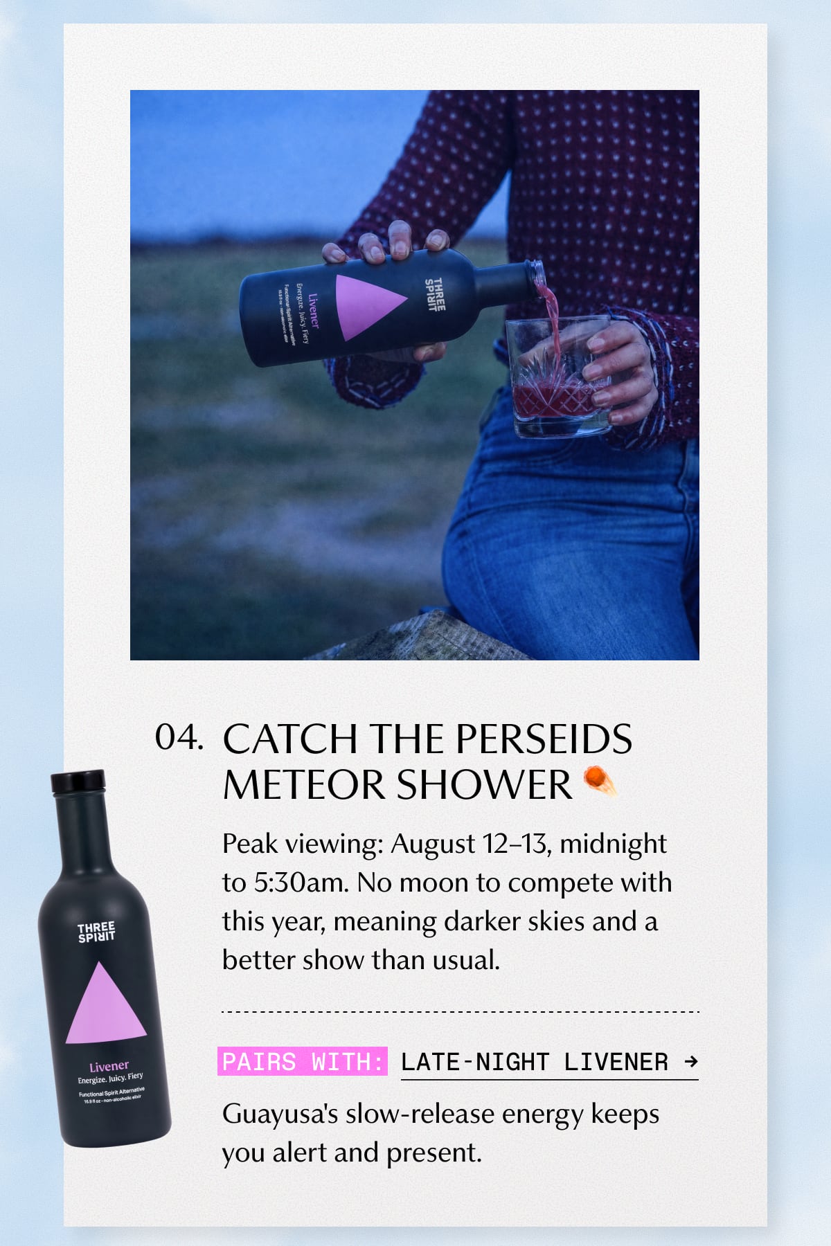 4. CATCH THE PERSEIDS METEOR SHOWER | Peak viewing: August 12–13, midnight to 5:30am. No moon to compete with this year, meaning darker skies and a better show than usual. | Pairs with: Late-night Livener | Guayusa's slow-release energy keeps you alert and present.
