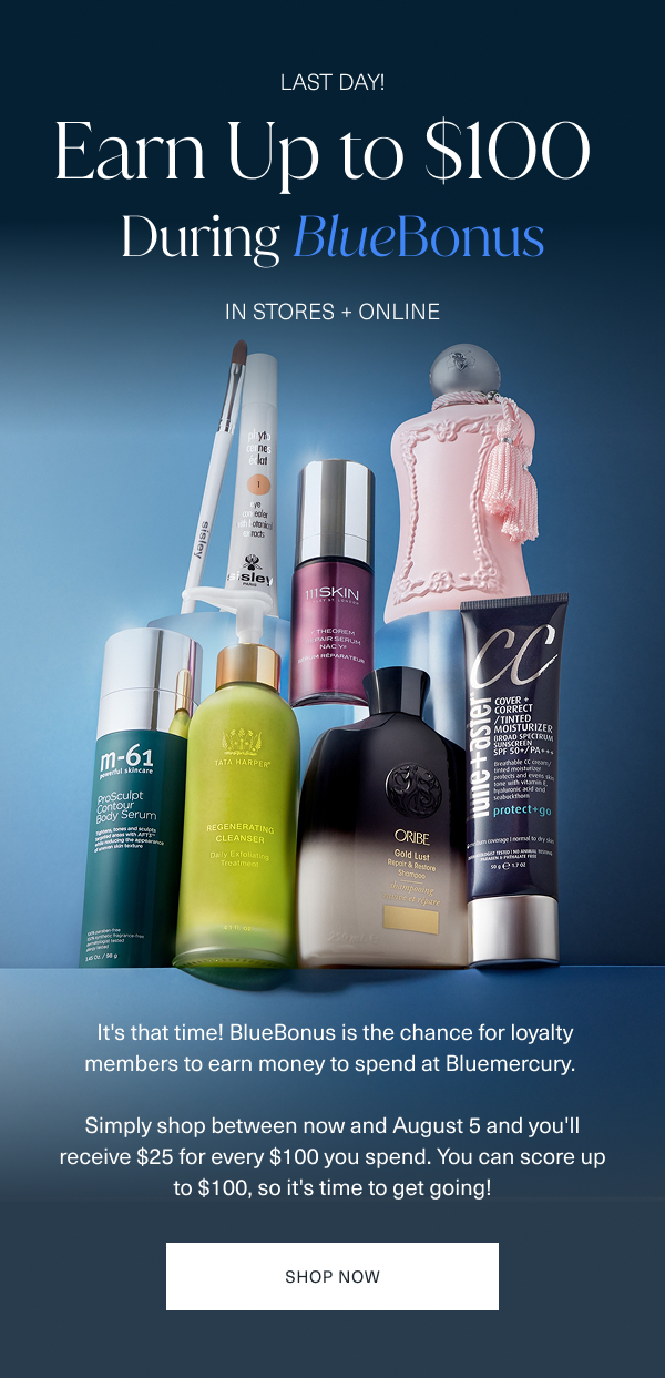 now through wednesday, august 5. earn up to 100 dollars during bluebonus. in stores and online. it is that time. bluebonus is the chance for loyalty members to earn money to spend at bluemercury. simply shop between now and august 5 and you will receive 25 dollars for every 100 dollars you spend. you can score up to 100 dollars, so it is time to get going. shop now. 