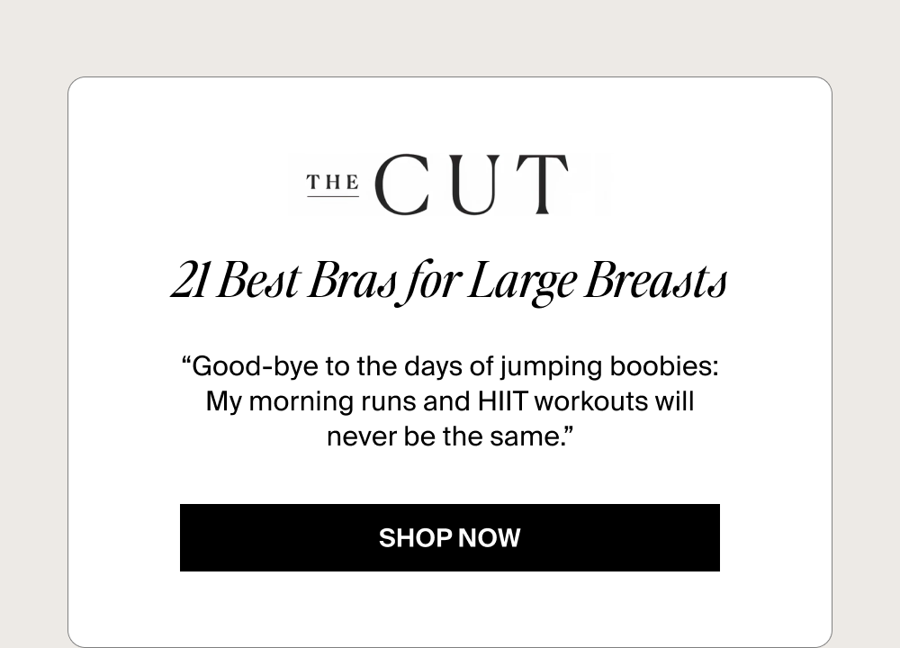 21 Best Bras for Large Breasts “Good-bye to the days of jumping boobies: My morning runs and HIIT workouts will never be the same.”  SHOP NOW