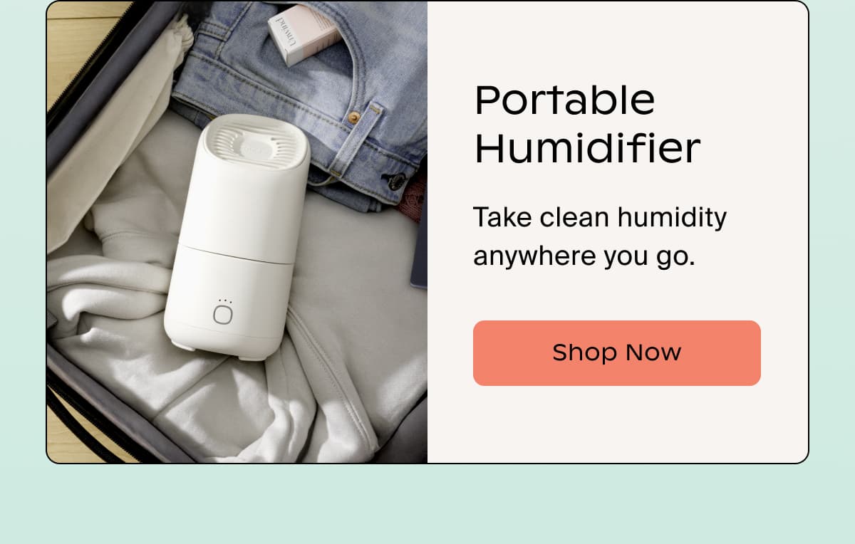 Portable Humidifier | Take clean humidity anywhere you go. | Shop Now