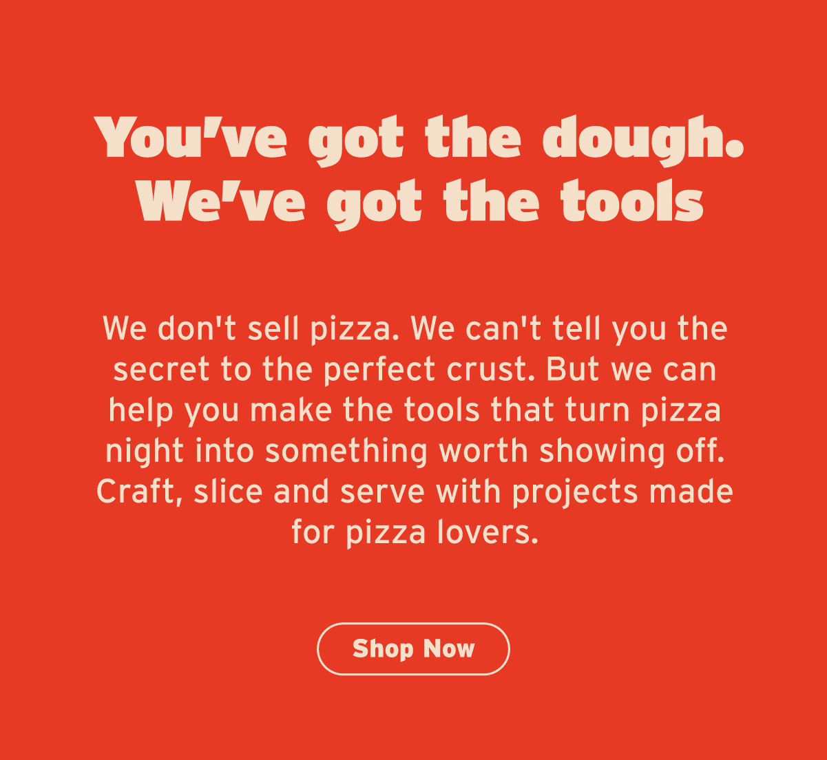 You've got the dough. We've got the tools.