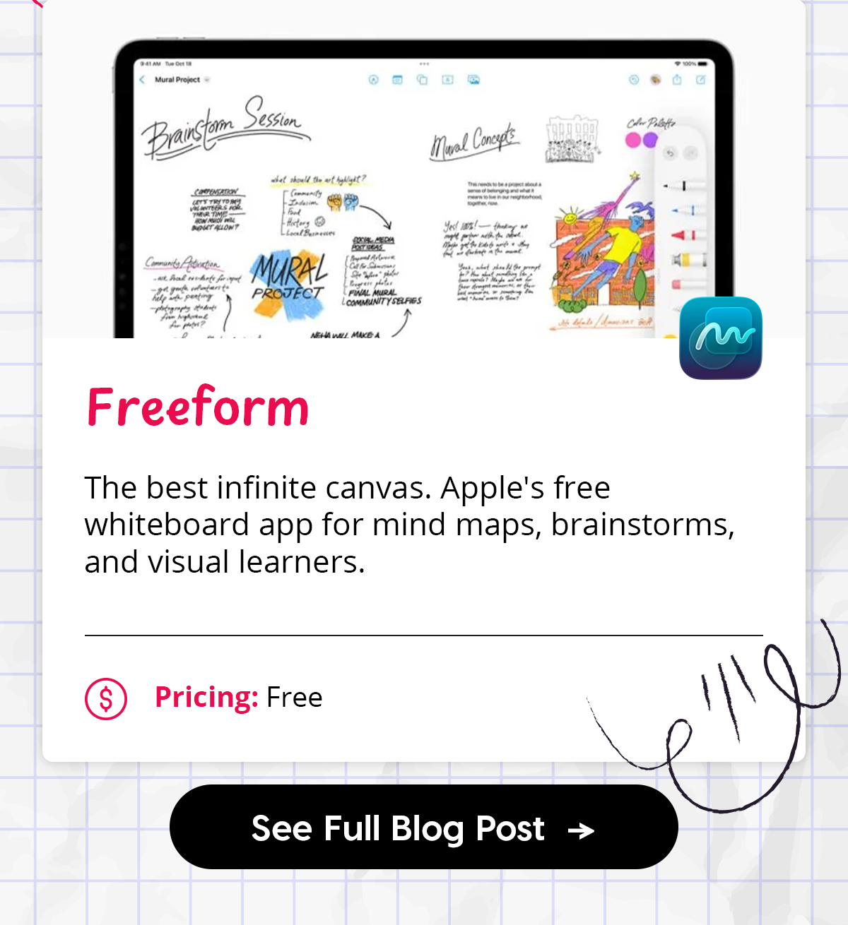  - **Freeform** — The best infinite canvas. Apple's free whiteboard app for mind maps, brainstorms, and visual learners.    - *Pricing: Free*