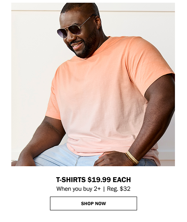 T-SHIRTS 19.99 EACH When you buy 2+ | Reg. $32
