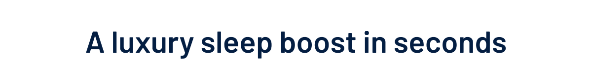 A luxury sleep boost in seconds
