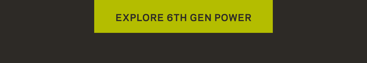 Explore the 6th Generation of Power