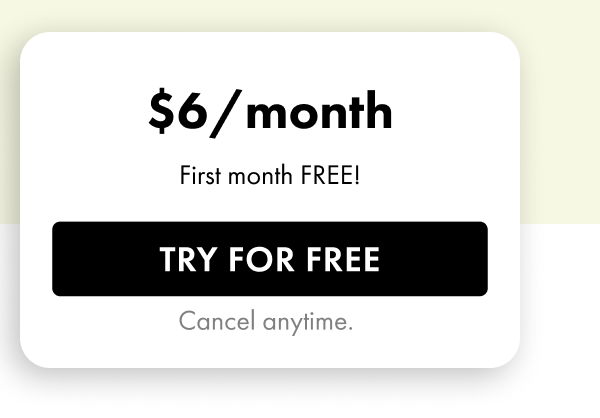 $6/month — First month FREE! Try For Free. Cancel anytime.