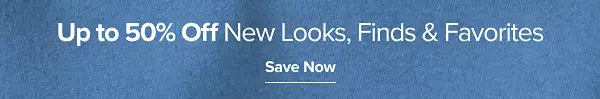 Up to 50% off new looks, finds and favorites. Save now.