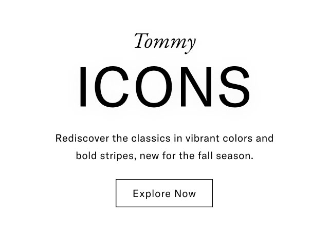 Tommy ICONS Rediscover the classics in vibrant colors and bold stripes, new for the fall season. Explore Now 