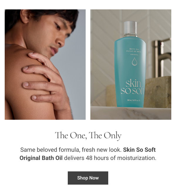 The One, The Only Same beloved formula, fresh new look. Skin So Soft Original Bath Oil delivers 48 hours of moisturization. Shop Now 