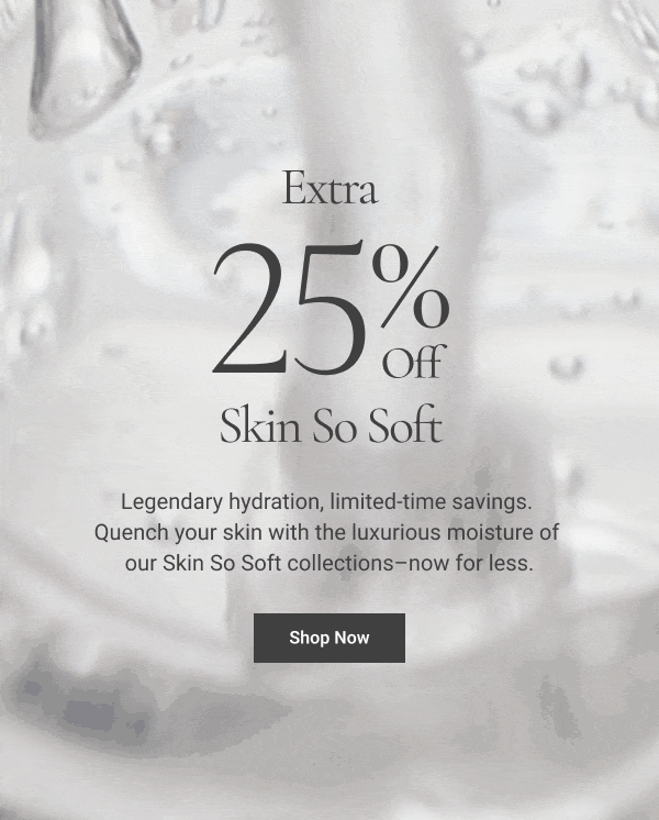 Extra 25% OFF Skin So Soft Legendary hydration, limited-time savings. Quench your skin with the luxurious moisture of our Skin So Soft collections–now for less. Shop Now 