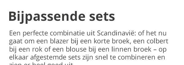 Bijpassende sets Een perfecte combinatie uit Scandinavië: of het nu gaat om een blazer bij een korte broek, een colbert bij een rok of een blouse bij een linnen broek – op elkaar afgestemde sets zijn snel te combineren en zien er heel goed uit