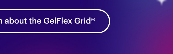 Learn about the GelFlex Grid®