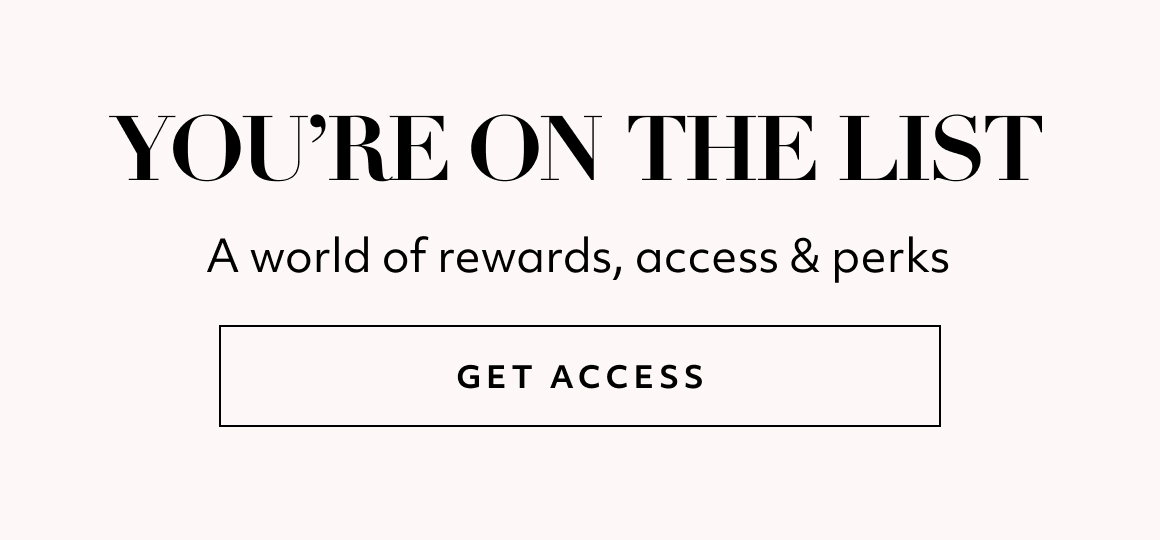 You’re on the List A world of rewards, access & perks  GET ACCESS