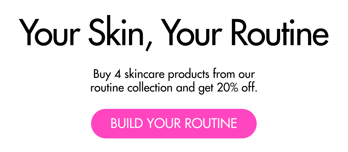 Build Your Routine buy 4 skincare products from our routine collection get 20% OFF