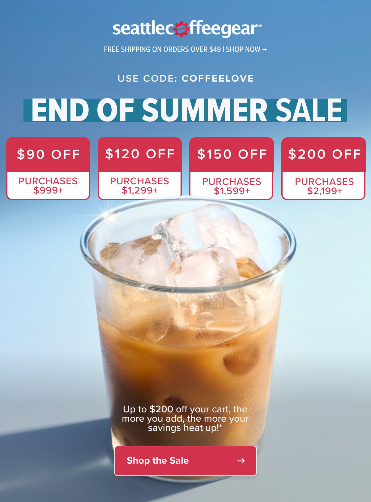 Seattle Coffee Gear Free Shipping On Orders Over $49 | Shop Now → USE CODE: COFFEELOVE end of summer SALE $90 off $120 off $150 off $200 off PURCHASES $999+ PURCHASES $1,299+ PURCHASES $1,599+ PURCHASES $2,199+ Up to $200 off your cart, the more you add, the more your savings heat up!*  Shop the Sale