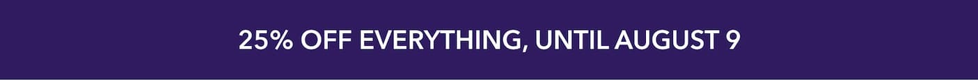  25% off everything, until August 9