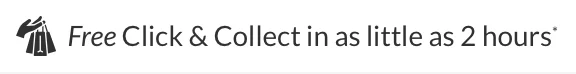 Free Click & Collect in as little as 2 hours*
